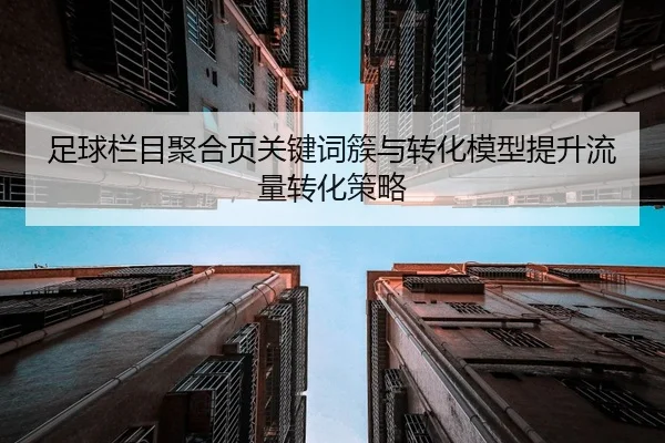 足球栏目聚合页关键词簇与转化模型提升流量转化策略